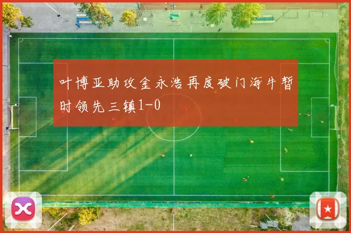 叶博亚助攻金永浩再度破门海牛暂时领先三镇1-0