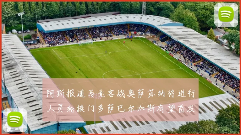 阿斯报道马竞客战奥萨苏纳将进行人员轮换门多萨巴尔加斯有望首发出场