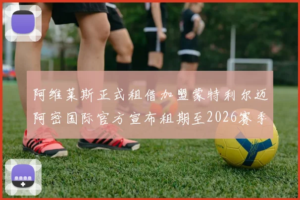 阿维莱斯正式租借加盟蒙特利尔迈阿密国际官方宣布租期至2026赛季结束