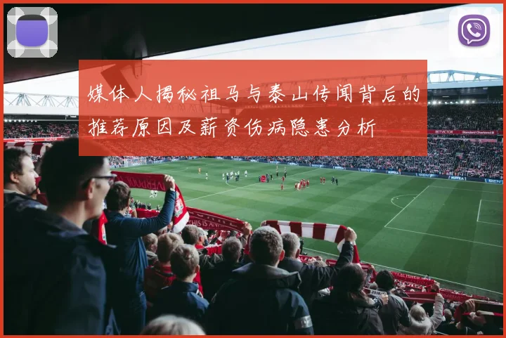 媒体人揭秘祖马与泰山传闻背后的推荐原因及薪资伤病隐患分析