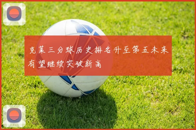 克莱三分球历史排名升至第五未来有望继续突破新高