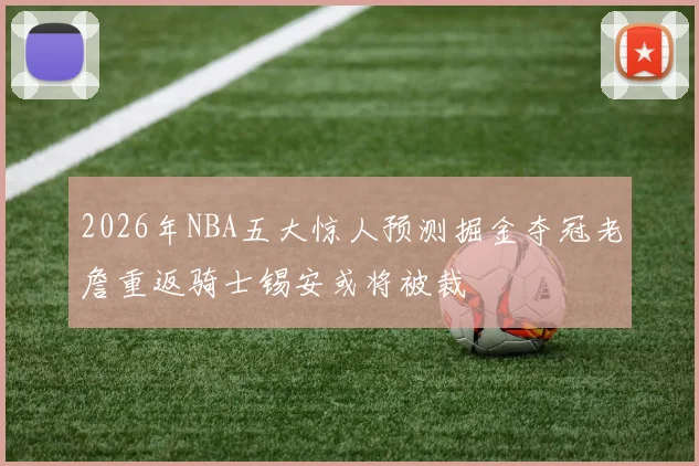 2026年NBA五大惊人预测掘金夺冠老詹重返骑士锡安或将被裁