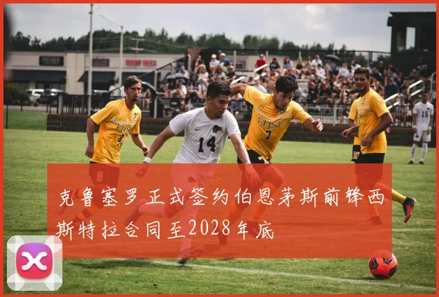 克鲁塞罗正式签约伯恩茅斯前锋西斯特拉合同至2028年底