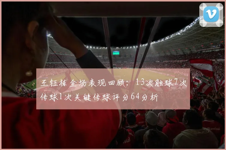 王钰栋全场表现回顾：13次触球7次传球1次关键传球评分64分析